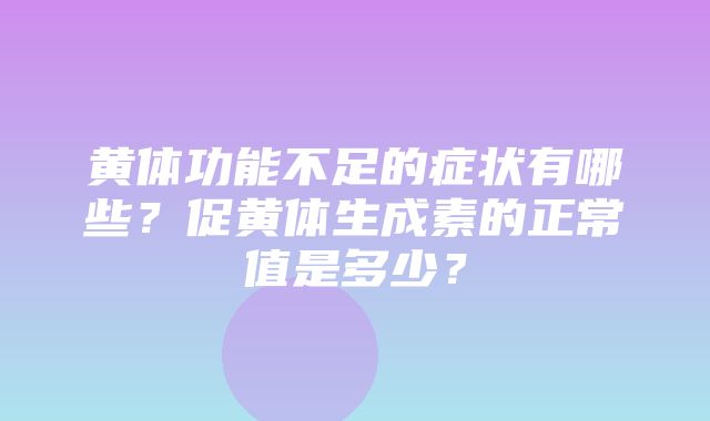 黄体功能不足的症状有哪些？促黄体生成素的正常值是多少？