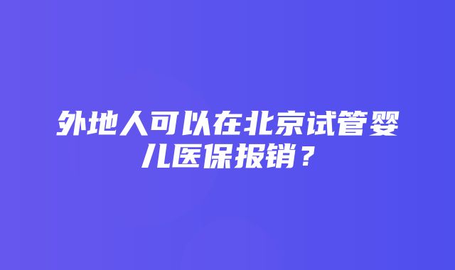 外地人可以在北京试管婴儿医保报销？