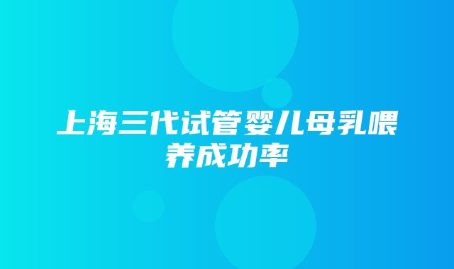 上海三代试管婴儿母乳喂养成功率