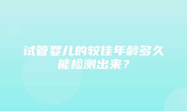 试管婴儿的较佳年龄多久能检测出来？