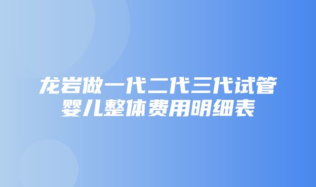 龙岩做一代二代三代试管婴儿整体费用明细表