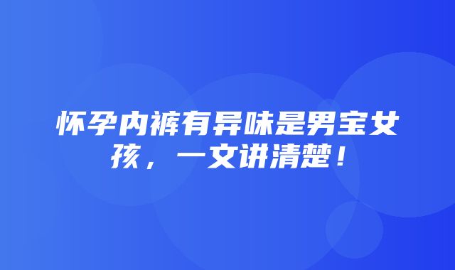 怀孕内裤有异味是男宝女孩，一文讲清楚！