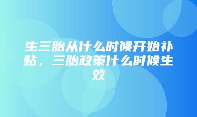 生三胎从什么时候开始补贴，三胎政策什么时候生效