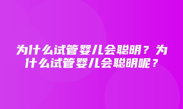 为什么试管婴儿会聪明？为什么试管婴儿会聪明呢？