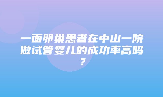 一面卵巢患者在中山一院做试管婴儿的成功率高吗？