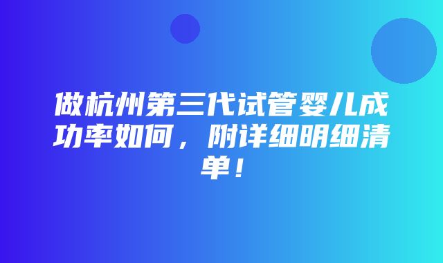 做杭州第三代试管婴儿成功率如何，附详细明细清单！