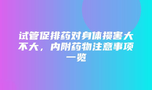 试管促排药对身体损害大不大，内附药物注意事项一览