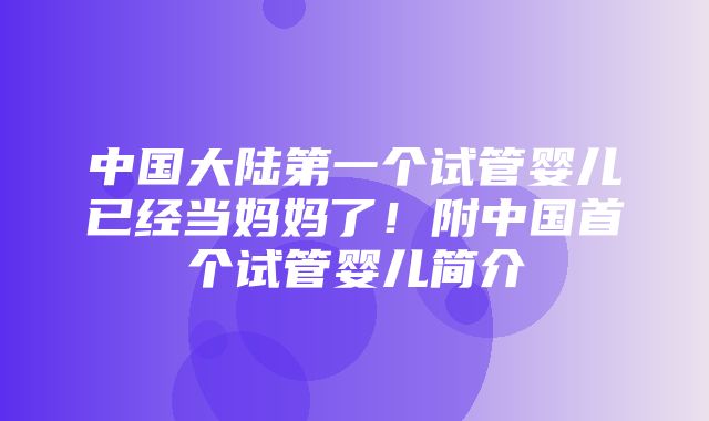 中国大陆第一个试管婴儿已经当妈妈了！附中国首个试管婴儿简介