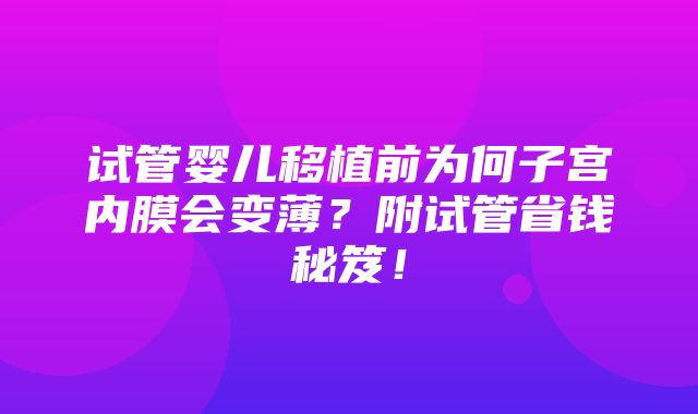 试管婴儿移植前为何子宫内膜会变薄？附试管省钱秘笈！