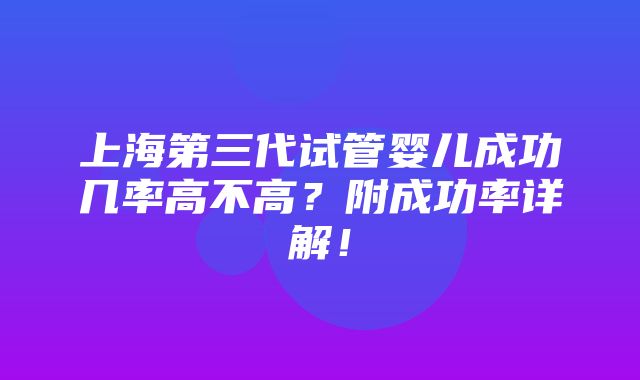 上海第三代试管婴儿成功几率高不高？附成功率详解！