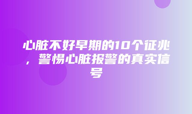 心脏不好早期的10个征兆，警惕心脏报警的真实信号