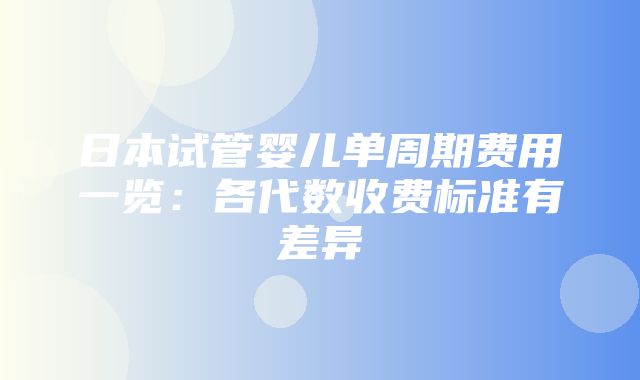 日本试管婴儿单周期费用一览：各代数收费标准有差异