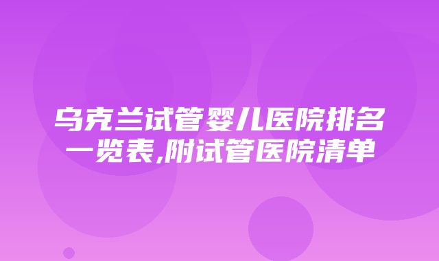 乌克兰试管婴儿医院排名一览表,附试管医院清单