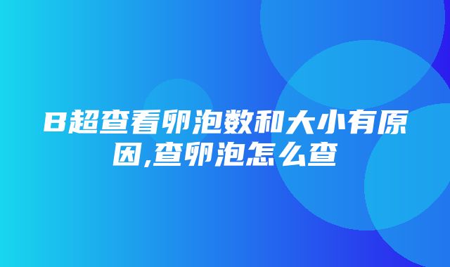 B超查看卵泡数和大小有原因,查卵泡怎么查