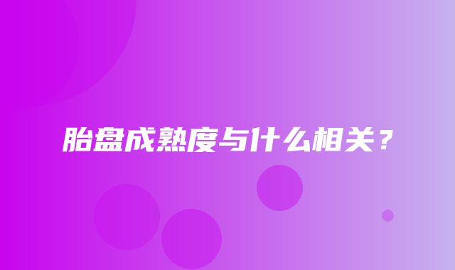 胎盘成熟度与什么相关？