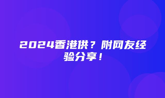 2024香港供？附网友经验分享！