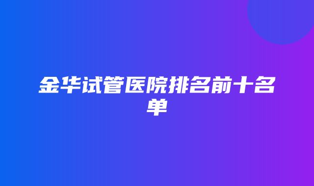 金华试管医院排名前十名单