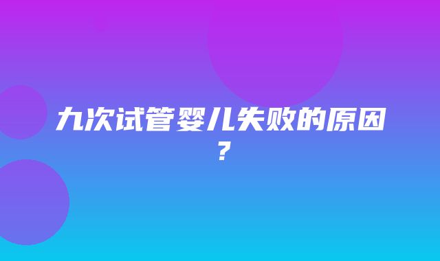 九次试管婴儿失败的原因？