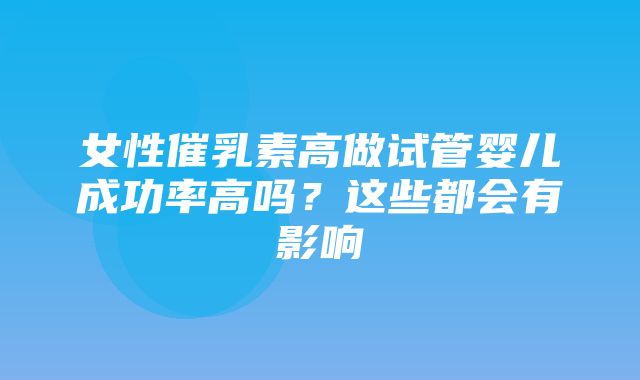 女性催乳素高做试管婴儿成功率高吗？这些都会有影响