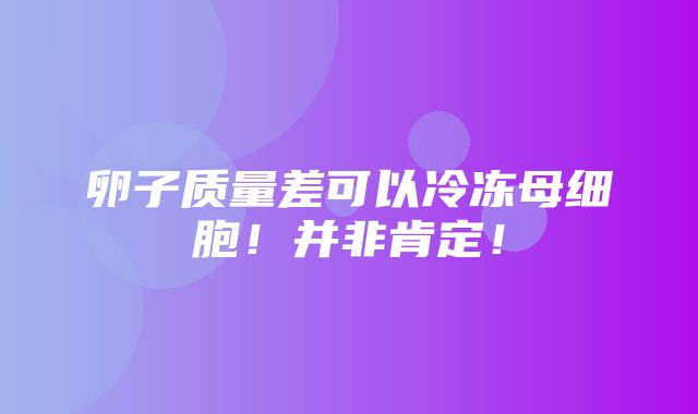 卵子质量差可以冷冻母细胞！并非肯定！