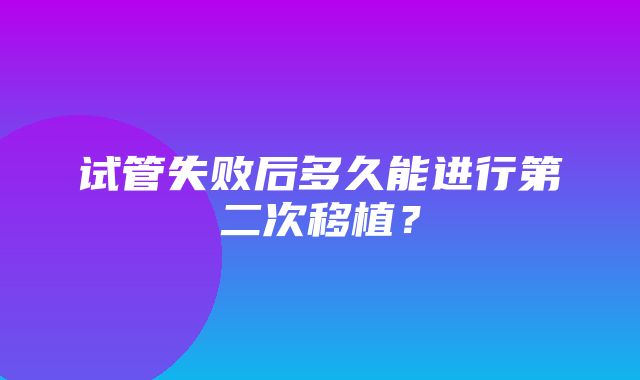 试管失败后多久能进行第二次移植？