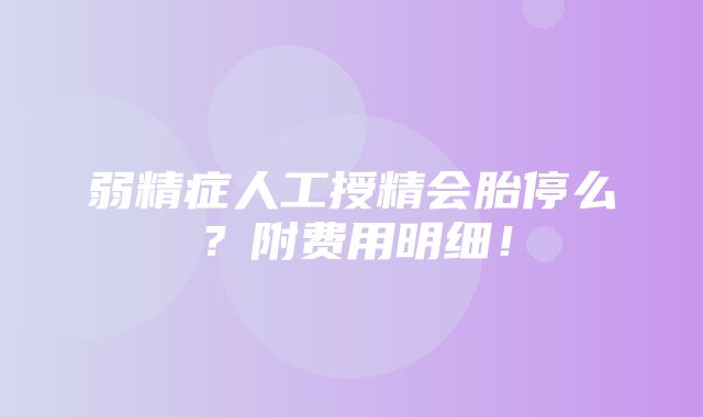 弱精症人工授精会胎停么？附费用明细！