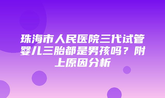 珠海市人民医院三代试管婴儿三胎都是男孩吗？附上原因分析