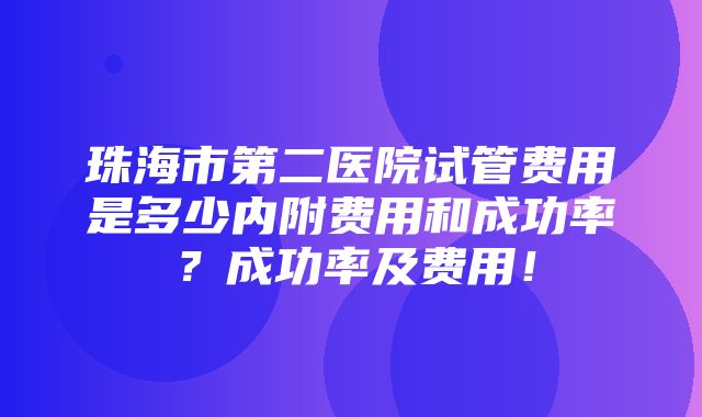 珠海市第二医院试管费用是多少内附费用和成功率？成功率及费用！