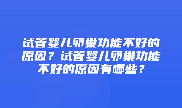 试管婴儿卵巢功能不好的原因？试管婴儿卵巢功能不好的原因有哪些？