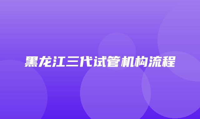 黑龙江三代试管机构流程