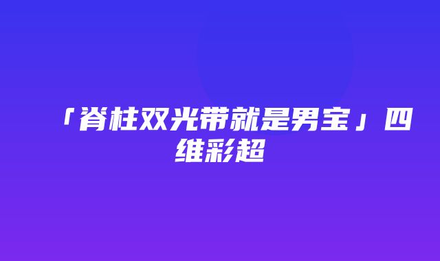 「脊柱双光带就是男宝」四维彩超