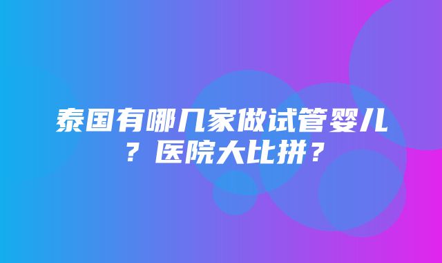 泰国有哪几家做试管婴儿？医院大比拼？