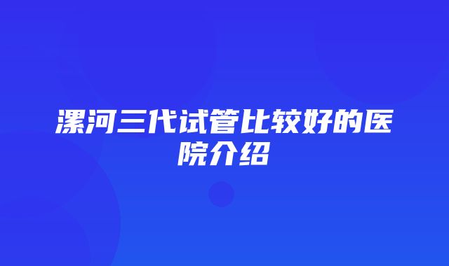 漯河三代试管比较好的医院介绍