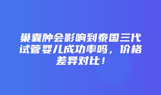 巢囊肿会影响到泰国三代试管婴儿成功率吗，价格差异对比！