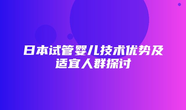 日本试管婴儿技术优势及适宜人群探讨