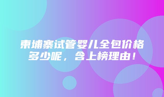 柬埔寨试管婴儿全包价格多少呢，含上榜理由！