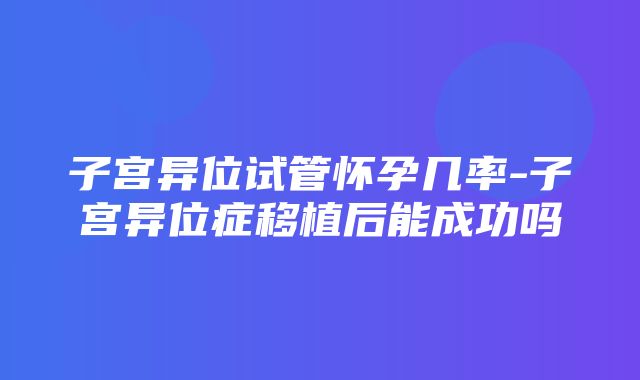 子宫异位试管怀孕几率-子宫异位症移植后能成功吗