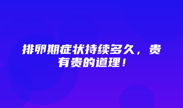 排卵期症状持续多久，贵有贵的道理！