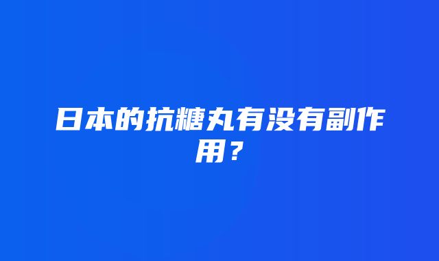 日本的抗糖丸有没有副作用？