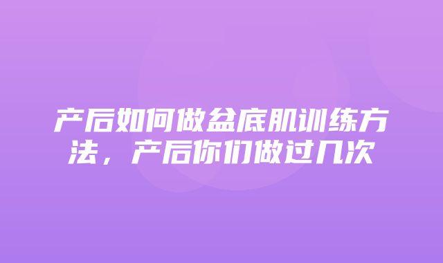 产后如何做盆底肌训练方法，产后你们做过几次