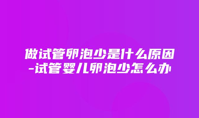 做试管卵泡少是什么原因-试管婴儿卵泡少怎么办