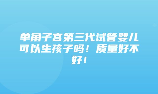 单角子宫第三代试管婴儿可以生孩子吗！质量好不好！