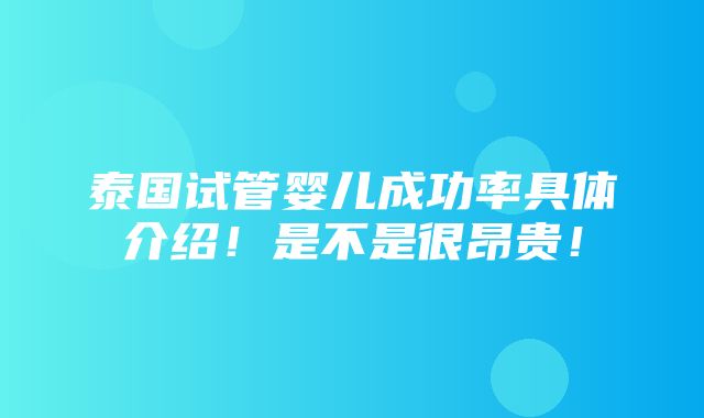 泰国试管婴儿成功率具体介绍！是不是很昂贵！