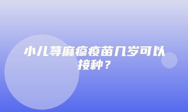 小儿荨麻疹疫苗几岁可以接种？