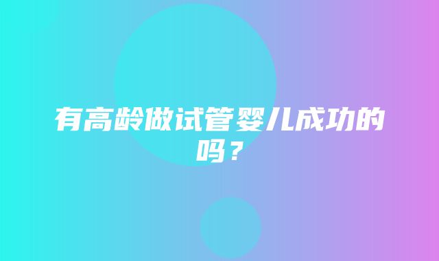 有高龄做试管婴儿成功的吗？