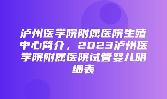 泸州医学院附属医院生殖中心简介，2023泸州医学院附属医院试管婴儿明细表