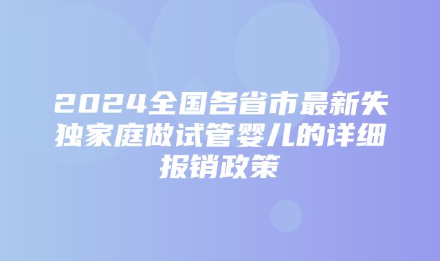 2024全国各省市最新失独家庭做试管婴儿的详细报销政策