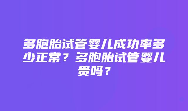 多胞胎试管婴儿成功率多少正常？多胞胎试管婴儿贵吗？