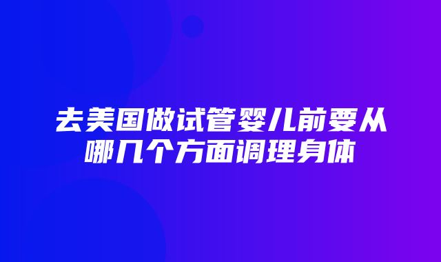 去美国做试管婴儿前要从哪几个方面调理身体