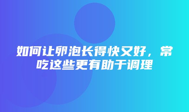 如何让卵泡长得快又好，常吃这些更有助于调理